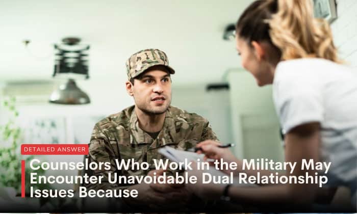 counselors who work in the military may encounter unavoidable dual relationship issues because